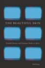 Image for Beautiful Skin: Football, Fantasy, and Cinematic Bodies in Africa