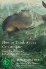 Image for How to Think About Catastrophe: Toward a Theory of Enlightened Doomsaying