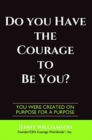Image for Do You Have The Courage To Be You? : You Were Created On Purpose For A Purpose