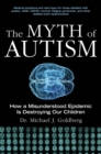 Image for The myth of autism: how a misunderstood epidemic is destroying our children