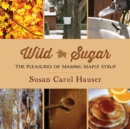 Image for Wild Sugar : The Pleasures of Making Maple Syrup