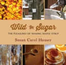 Image for Wild Sugar: The Pleasures of Making Maple Syrup