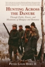Image for Hunting Across the Danube: Through Fields, Forests, and Mountains of Hungary and Romania