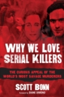 Image for Why We Love Serial Killers : The Curious Appeal of the World&#39;s Most Savage Murderers