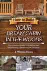 Image for How to Build Your Dream Cabin in the Woods : The Ultimate Guide to Building and Maintaining a Backcountry Getaway
