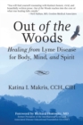 Image for Out of the woods  : healing from Lyme Disease for body, mind, and spirit