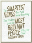 Image for The Smartest Things Ever Said about Everything : True Wisdom from the Most Brilliant People Who Ever Lived