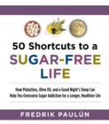 Image for 50 Shortcuts to a Sugar-Free Life: How Pistachios, Olive Oil, and a Good Night&#39;s Sleep Can Help You Overcome Sugar Addiction for a Longer, Healthier Life