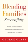 Image for Blending Families Successfully: Helping Parents and Kids Navigate the Challenges So That Everyone Ends Up Happy