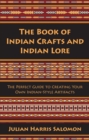 Image for Book of Indian Crafts and Indian Lore: The Perfect Guide to Creating Your Own Indian-Style Artifacts