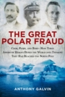Image for Great Polar Fraud: Cook, Peary, and Byrd How Three American Heroes Duped the World into Thinking They Had Reached the North Pole