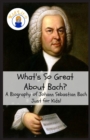 Image for What&#39;s So Great About Bach? : A Biography of Johann Sebastian Bach Just for Kids!