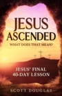 Image for Jesus Ascended. What Does That Mean? : Jesus&#39; Final 40-Day Lesson