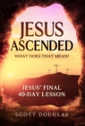 Image for Jesus Ascended. What Does That Mean? : Jesus&#39; Final 40-Day Lesson