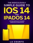 Image for The Ridiculously Simple Guide to iOS 14 and iPadOS 14 : Getting Started With the Newest Generation of iPhone and iPad