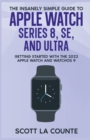 Image for The Insanely Simple Guide to Apple Watch Series 8, SE, and Ultra : Getting Started With the 2022 Apple Watch and WatchOS 9