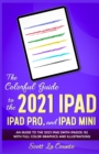 Image for The Colorful Guide to the 2021 iPad, iPad Pro, and iPad mini : A Guide to the 2021 iPad (With iPadOS 15) With Full Color Graphics and Illustrations