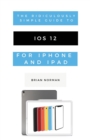 Image for The Ridiculously Simple Guide to iOS 12 : A Beginners Guide to the Latest Generation of iPhone and iPad