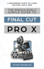 Image for The Ridiculously Simple Guide to Final Cut Pro X : A Beginners Guide to Video Edition Like a Pro