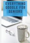 Image for Everything Google for Seniors : The Unofficial Guide to Gmail, Google Apps, Chromebooks, and More!