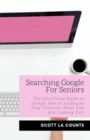 Image for Searching Google For Seniors : The Unofficial Guide to Google Search Strategies That Find You What You Are Looking For!