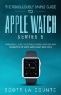 Image for The Ridiculously Simple Guide to Apple Watch Series 5 : A Practical Guide To Getting Started With the Next Generation of Apple Watch and WatchOS 6