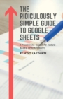 Image for The Ridiculously Simple Guide to Google Sheets : A Practical Guide to Cloud-Based Spreadsheets