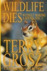 Image for Wildlife Dies Without Making A Sound, Volume 1 : The Adventures of Terry Grosz, U.S. Fish and Wildlife Service Agent