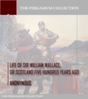 Image for Life of Sir William Wallace, Or Scotland Five Hundred Years Ago.