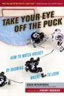 Image for Take Your Eye Off the Puck : How to Watch Hockey By Knowing Where to Look