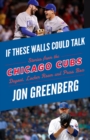 Image for If These Walls Could Talk: Chicago Cubs : Stories from the Chicago Cubs Dugout, Locker Room, and Press Box