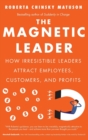 Image for The magnetic leader  : how irresistible leaders attract employees, customers, and profits