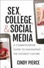 Image for Sex, college, and social media  : a commonsense guide to navigating the hookup culture