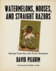 Image for Watermelons, nooses, and straight razors  : stories from the Jim Crow Museum