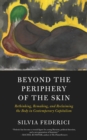 Image for Beyond The Periphery Of The Skin: Rethinking, Remaking, Reclaiming the Body in Contemporary Capitalism