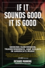 Image for If it sounds good, it is good  : seeking subversion, transcendence, and solace in America&#39;s music