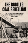 Image for The bootleg coal rebellion  : the Pennsylvania miners who seized an industry, 1925-1942