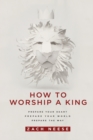 Image for How to Worship a King : Prepare Your Heart. Prepare Your World. Prepare the Way