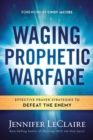 Image for Waging Prophetic Warfare : Effective Prayer Strategies to Defeat the Enemy
