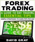 Image for Forex Trading : A Guide To Day Trading Essential Tips: Simple Strategies To Earn Pips Per Day