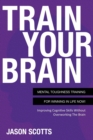 Image for Train Your Brain : Mental Toughness Training for Winning in Life Now!: Improving Cognitive Skills Without Overworking the Brain