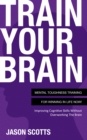 Image for Train Your Brain: Mental Toughness Training For Winning In Life Now!: Improving Cognitive Skills without Overworking the Brain