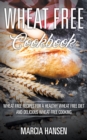 Image for Wheat Free Cookbook: Wheat Free Recipes for a Healthy Wheat Free Diet and Delicious Wheat Free Cooking