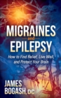 Image for Migraines and Epilepsy: How to Find Relief, Live Well, and Protect Your Brain
