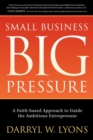 Image for Small Business Big Pressure: A Faith-Based Approach to Guide the Ambitious Entrepreneur