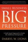 Image for Small Business Big Pressure : A Faith-Based Approach to Guide the Ambitious Entrepreneur