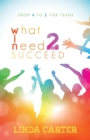Image for What I Need 2 Succeed : From A to Z for Teens