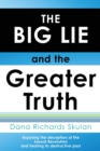 Image for THE BIG LIE and the Greater Truth : Exposing the deception of the Sexual Revolution and healing its destructive past