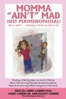 Image for Momma &quot;Ain&#39;t&quot; Mad JUST PERIMENOPAUSAL! : (But, shhh ... nobody&#39;s talking about it) Finally, a family opens up and is talking about their journey through her perimenopause, because her journey affects 