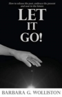 Image for Let It Go : How to release the past, embrace the present and soar to the future.
